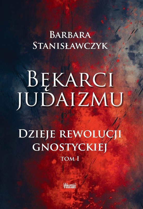 Bękarci Judaizmu. Dzieje rewolucji gnostyckiej T.1, Barbara Stanisławczyk