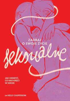 Zadbaj o swoje życie seksualne. Jak odkryć, co nas kręci w seksie, Kelly Casperson