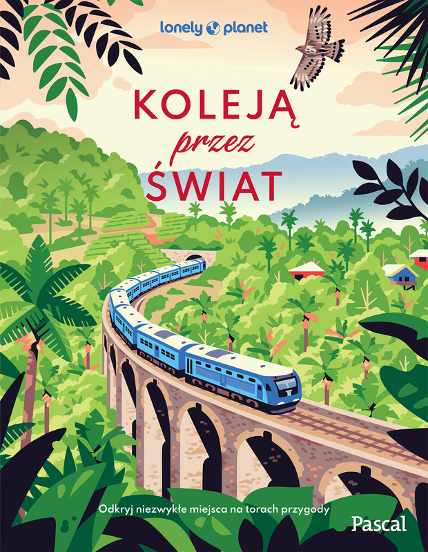 Koleją przez świat. Odkryj niezwykłe miejsca na torach przygody. Lonely Planet, Opracowanie zbiorowe