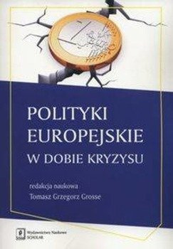Polityki europejskie w dobie kryzysu - Grosse Tomasz Grzegorz