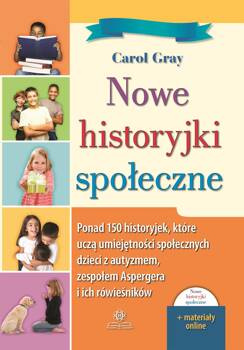Nowe historyjki społeczne Ponad 150 historyjek które uczą umiejętności społecznych dzieci z autyzmem zespołem Aspergera i ich rówieśników, Carol Gray