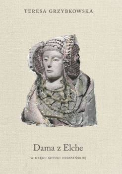 Dama z Elche. W kręgu sztuki hiszpańskiej - Teresa Grzybkowska