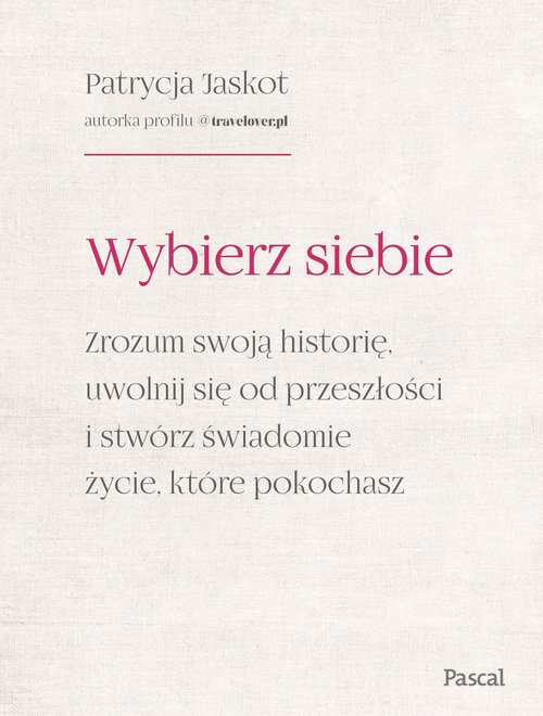 Wybierz siebie. Zrozum swoją historię, uwolnij się od przeszłości i stwórz świadomie życie, które po, Jaskot Patrycja