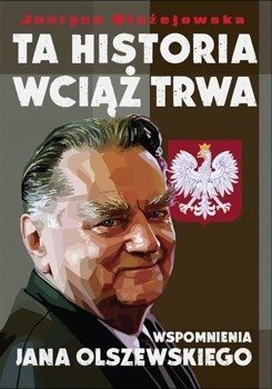 Ta historia wciąż trwa. Wspomnienia Jana Olszewskiego, Justyna Błażejowska