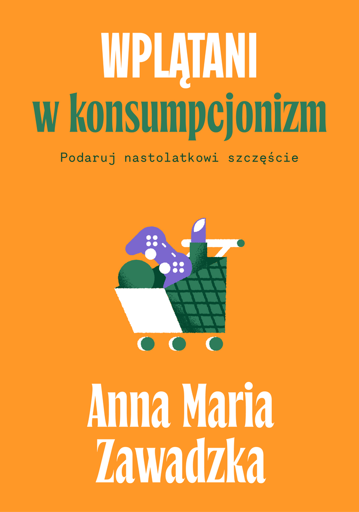 Wplątani w konsumpcjonizm. Podaruj nastolatkowi szczęście, Anna Maria Zawadzka