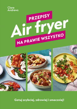 Air fryer. Przepisy na prawie wszystko, Clare Andrews