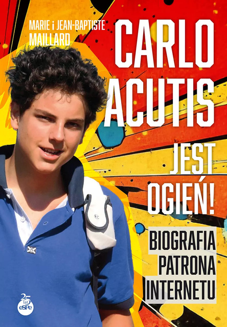 Carlo Acutis. Jest ogień! Biografia patrona internetu, Marie Maillard, Jean-Baptiste Maillard