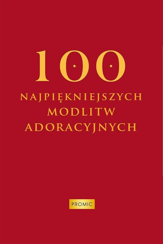 100 najpiękniejszych modlitw adoracyjnych, Oprac. Krzysztof Kurek