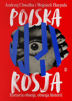 Polska-Rosja. Historia obsesji, obsesja historii, Andrzej Chwalba, Wojciech Harpula