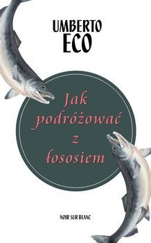 Jak podróżować z łososiem, Umberto Eco