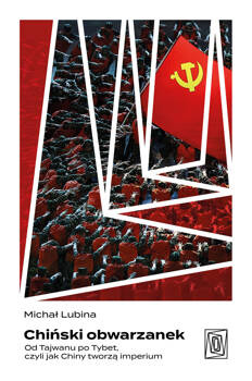 Chiński obwarzanek. Od Tajwanu po Tybet, czyli jak Chiny tworzą imperium, Michał Lubina