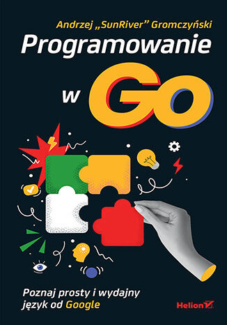 Programowanie w Go. Poznaj prosty i wydajny język od Google, Andrzej Gromczyński