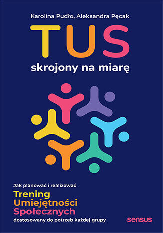 TUS skrojony na miarę. Jak planować i realizować Trening Umiejętności Społecznych dostosowany do potrzeb każdej grupy, Karolina Pudło