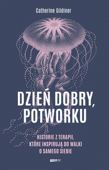 Dzień dobry, potworku. Historie z terapii, które inspirują do walki o samego siebie, Catherine Gildiner