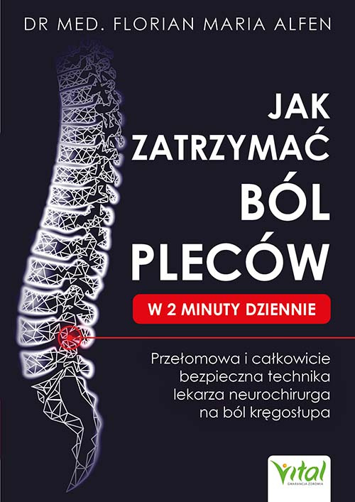 Jak zatrzymać ból pleców w 2 minuty dziennie. Przełomowa i całkowicie bezpieczna technika lekarza neurochirurga na ból kręgosłupa, Florian Maria Alfen