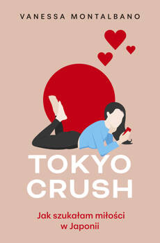 Tokyo Crush. Jak szukałam miłości w Japonii, Vanessa Montalbano