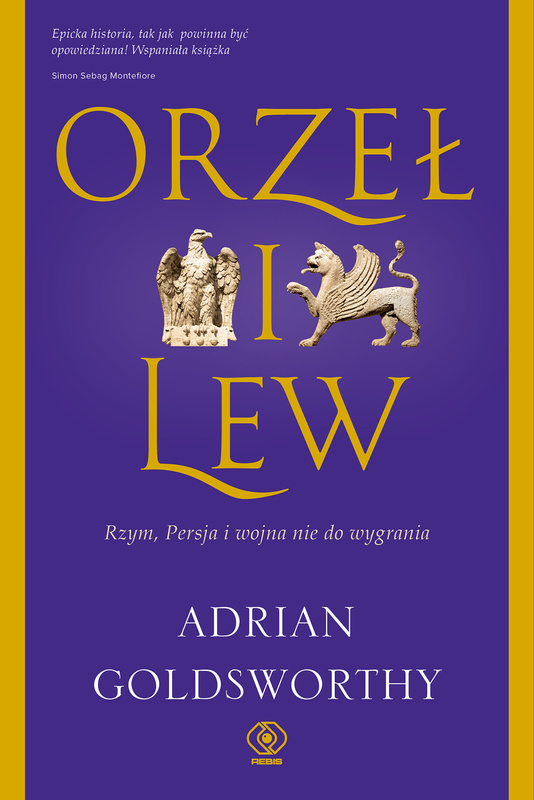 Orzeł i lew. Rzym, Persja i wojna nie do wygrania, Adrian Goldsworthy