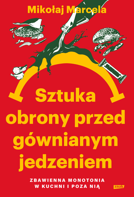 Sztuka obrony przed gównianym jedzeniem. Zbawienna monotonia w kuchni i poza nią, Mikołaj Marcela