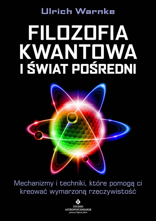Filozofia kwantowa i świat pośredni. Mechanizmy i techniki, które pomogą ci kreować wymarzoną rzeczywistość, Ulrich Warnke