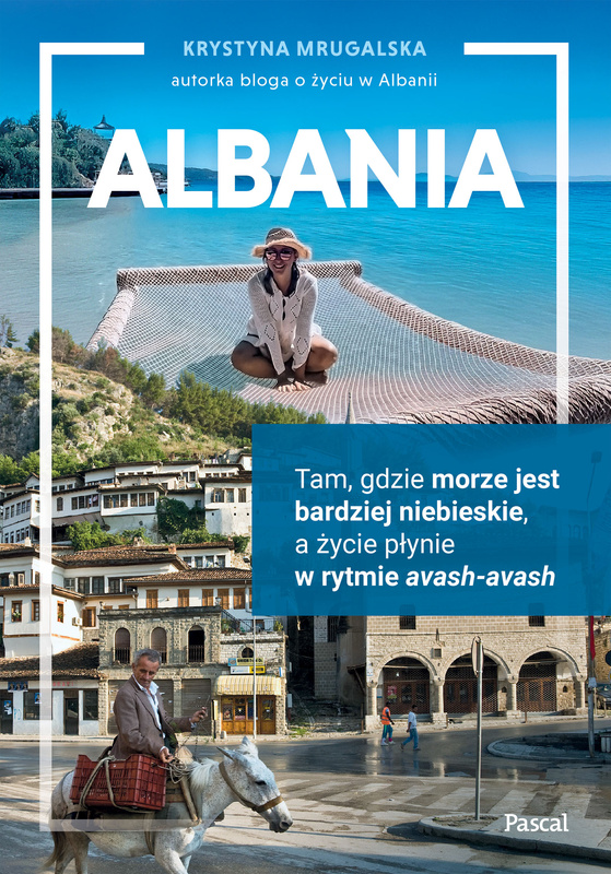 Albania. Tam, gdzie morze jest bardziej niebieskie, a życie płynie w rytmie avash-avash, Krystyna Mrugalska