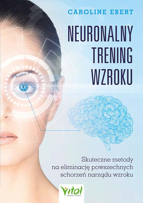 Neuronalny trening wzroku. Skuteczne metody na eliminację powszechnych schorzeń narządu wzroku, Caroline Ebert