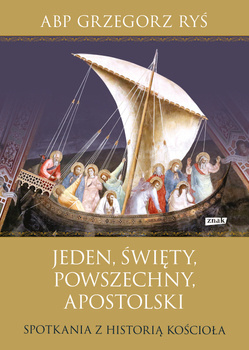 Jeden, święty, powszechny, apostolski. Spotkania z historią Kościoła, Grzegorz Ryś