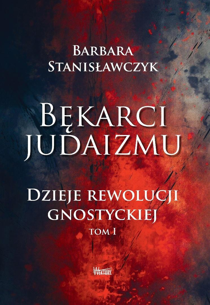 Bękarci Judaizmu. Dzieje rewolucji gnostyckiej T.1, Barbara Stanisławczyk