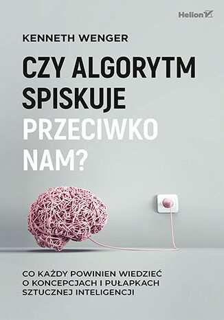 Czy algorytm spiskuje przeciwko nam? Co każdy powinien wiedzieć o koncepcjach i pułapkach sztucznej inteligencji, Kenneth Wenger