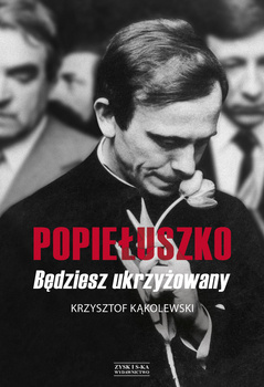 Popiełuszko. Będziesz ukrzyżowany, Krzysztof Kąkolewski
