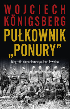 Pułkownik "Ponury". Biografia cichociemnego Jana Piwnika, Wojciech Königsberg