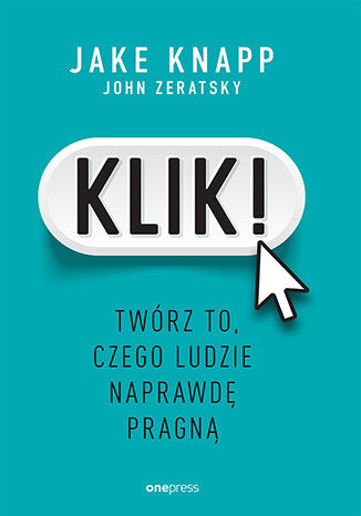 Klik! Twórz to, czego ludzie naprawdę pragną, Jake Knapp