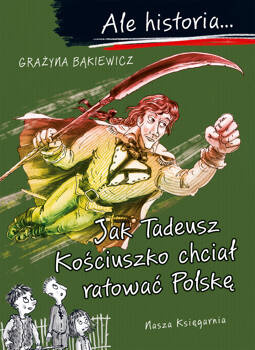 Jak Tadeusz Kościuszko chciał ratować Polskę. Ale historia..., Grażyna Bąkiewicz