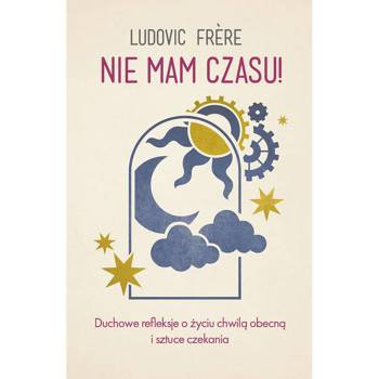 Nie mam czasu! Duchowe refleksje o życiu chwilą obecną i sztuce czekania