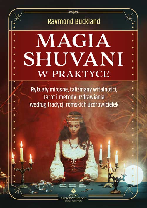 Magia shuvani w praktyce. Rytuały miłosne, talizmany witalności, Tarot i metody uzdrawiania według tradycji romskich uzdrowicielek, Raymond Buckland