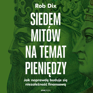 Siedem mitów na temat pieniędzy. Jak naprawdę buduje się niezależność finansową, Rob Dix