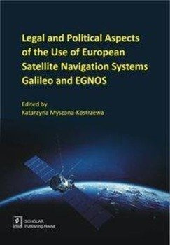 Legal And Political Aspects of The Use of European Satellite Navigation Systems Galileo and EGNOS - Myszona-Kostrzewa Katarzyna