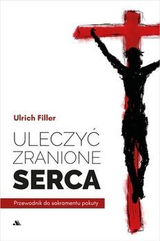 Uleczyć zranione serca. Przewodnik do sakramentu pokuty, ks. Ulrich Filler