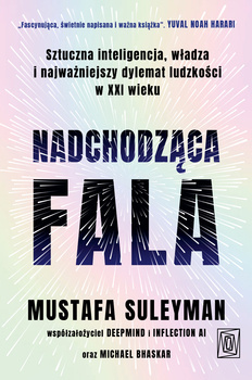 Nadchodząca fala. Sztuczna inteligencja, władza i najważniejszy dylemat ludzkości w XXI wieku, Mustafa Suleyman, Michael Bhaskar