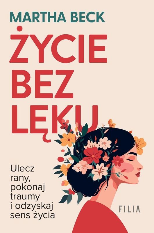 Życie bez lęku. Ulecz rany, poznaj siebie.., Martha Beck