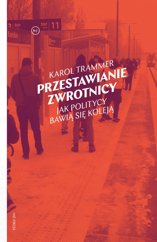 Przestawianie zwrotnicy. Jak politycy bawią się koleją, Karol Trammer