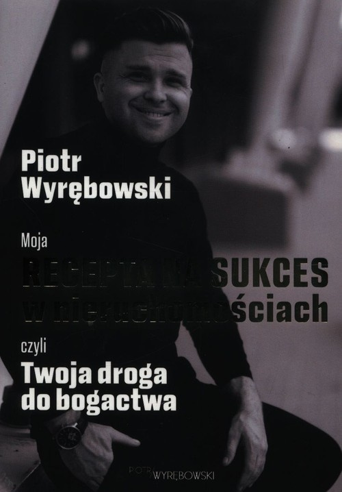 Moja recepta na sukces w nieruchomościach czyli Twoja droga do bogactwa, Wyrębowski Piotr