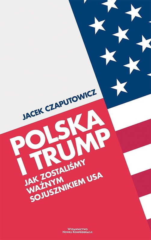 Polska i Trump. Jak zostaliśmy ważnym sojusznikiem, Jacek Czaputowicz
