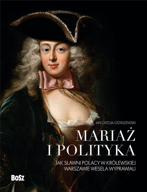 Mariaż i polityka: Jak sławni Polacy w królewskiej Warszawie wesela wyprawiali, Ostoja-Ostaszewski Jan