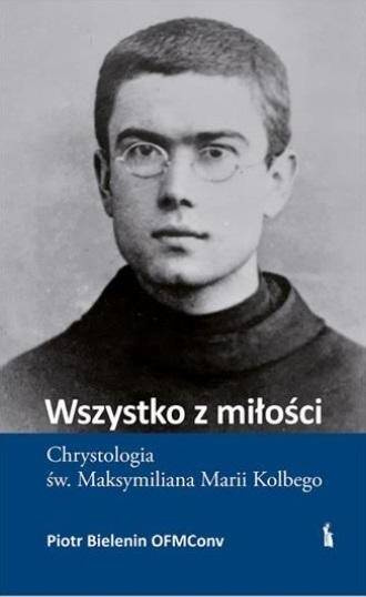 Wszystko z miłości. Chrystologia św..., Piotr Bielenin OFMConv