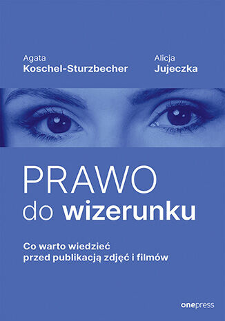 Prawo do wizerunku. Co warto wiedzieć przed publikacją zdjęć i filmów, Agata Koschel-Sturzbecher
