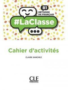 La classe niveau B1 cahier d'activites - Claire Sanchez