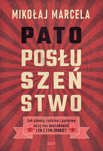 Patoposłuszeństwo. Jak szkoła, rodzina i państwo uczą nas bezradności i co z tym zrobić?, Mikołaj Marcela
