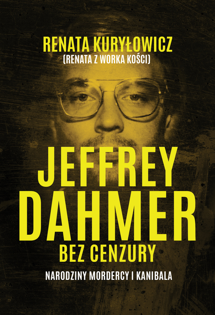 Jeffrey Dahmer bez cenzury. Narodziny mordercy i kanibala, Renata Kuryłowicz