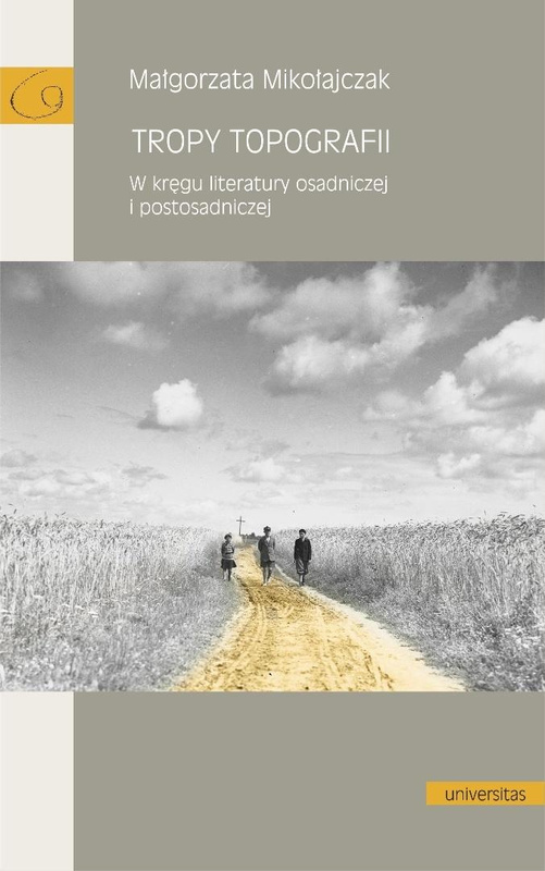 Tropy topografii. W kręgu literatury osadniczej.., Magorzata Mikołajczak