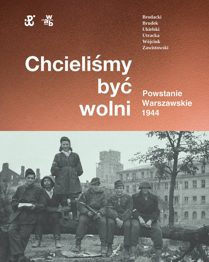 Chcieliśmy być wolni. Powstanie warszawskie 1944, Rafał Brodacki, Dr Paweł Brudek, Michał Tomasz Wójciuk, Katarzyna Utracka, Dr Paweł Ukielski, Dr hab. Andrzej Zawistowski